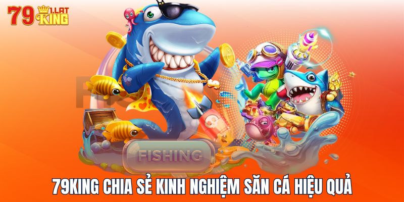 79KING chia sẻ kinh nghiệm săn cá hiệu quả